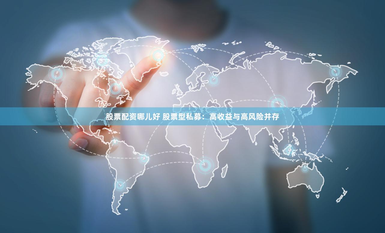 股票配资哪儿好 股票型私募：高收益与高风险并存