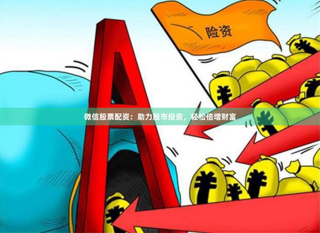 微信股票配资：助力股市投资，轻松倍增财富