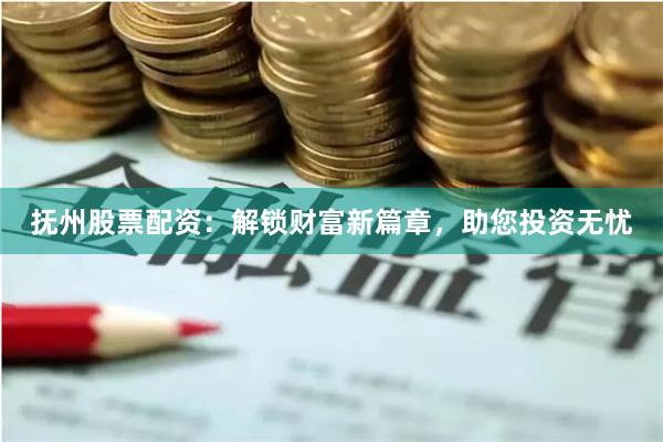 抚州股票配资：解锁财富新篇章，助您投资无忧