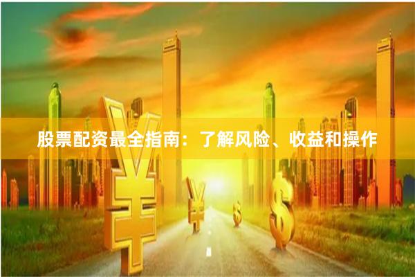 股票配资最全指南：了解风险、收益和操作