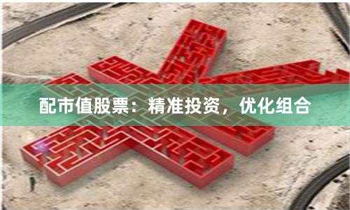 配市值股票：精准投资，优化组合