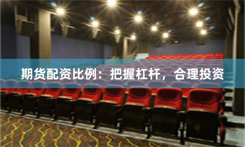 期货配资比例：把握杠杆，合理投资