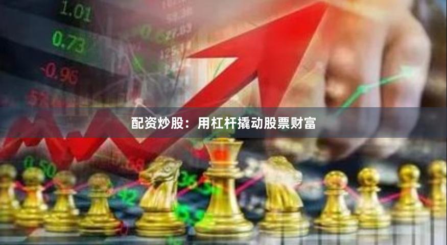 配资炒股：用杠杆撬动股票财富