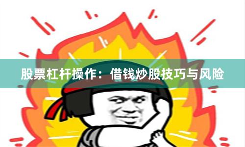 股票杠杆操作：借钱炒股技巧与风险