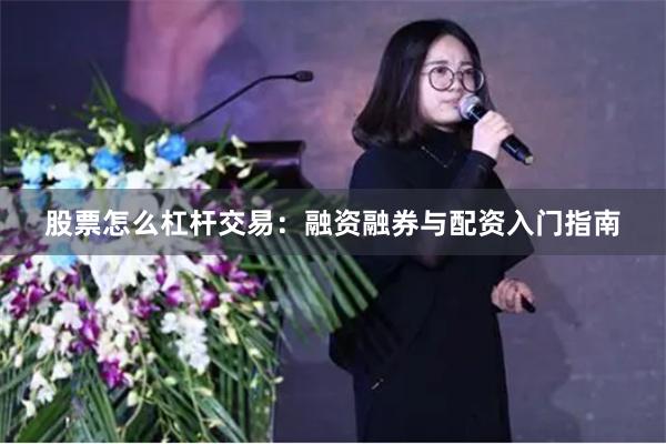 股票怎么杠杆交易：融资融券与配资入门指南